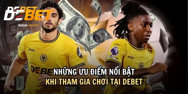DEBET 13 Ưu điểm khi chơi tại Debet